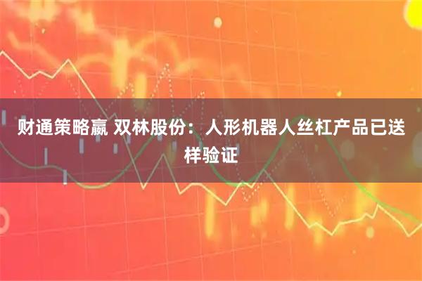 财通策略嬴 双林股份：人形机器人丝杠产品已送样验证