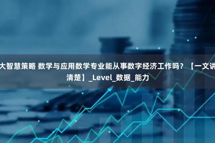 大智慧策略 数学与应用数学专业能从事数字经济工作吗？【一文讲清楚】_Level_数据_能力