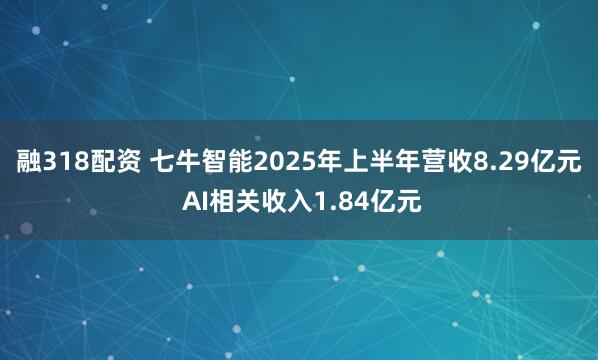 融318配资 七牛智能2025年上半年营收8.29亿元 AI相关收入1.84亿元