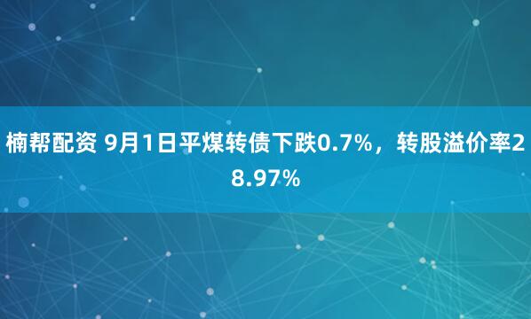 楠帮配资 9月1日平煤转债下跌0.7%，转股溢价率28.97%