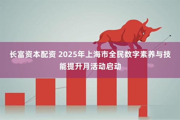长富资本配资 2025年上海市全民数字素养与技能提升月活动启动