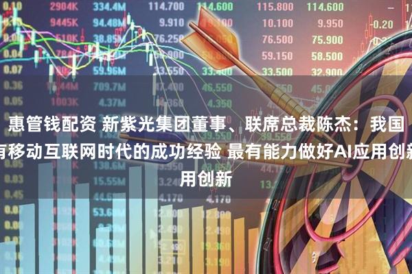 惠管钱配资 新紫光集团董事、联席总裁陈杰：我国有移动互联网时代的成功经验 最有能力做好AI应用创新